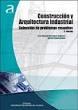 CONSTRUCCIÓN Y ARQUITECTURA INDUSTRIAL. COLECCION DE PROBLEMAS RESUELTOS