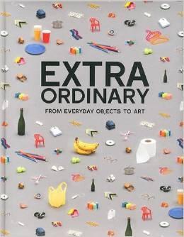 EXTRAORDINARY ORDINARY FROM EVERYDAY OBJECTS TO ART. 