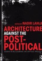 ARCHITECTURE AGAINS THE POST- POLITICAL. ESSAYS IN RE- CLAMING THE CRITICAL PROJECT