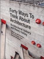 FORTY WAYS TO THINK ABOUT ARCHITECTURE. ARCHITECTURAL HISTORY AND THE THEORY TODAY. 