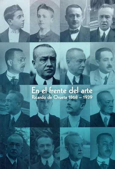 EN EL FRENTE DEL ARTE. RICARDO DE ORUETA 1868 - 1939