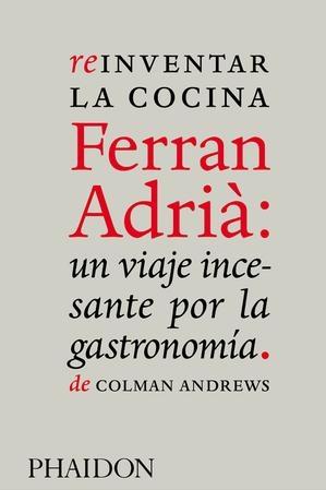 REINVENTAR LA COCINA. FERRAN ADRIA:  UN VIAJE INCESANTE POR LA GASTRONOMIA