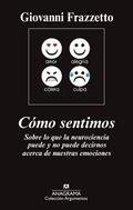 CÓMO SENTIMOS. SOBRE LO QUE LA NEUROCIENCIA PUEDE Y NO PUEDE DECIRNOSACERCA DE NUESTRAS EMOCIONES.