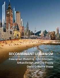 RECOMBINANT URBANISM: CONSCEPTUAL MODELING IN ARCHITECTURE, URBAN DESIGN AND CITY THEORY