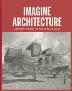 IMAGINE ARCHITECTURE. ARTISTIC VISIONS OF THE URBAN REALM
