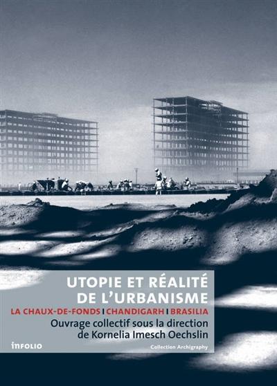 UTOPIE ET RÉALITE DE L'URBANISME ; LA CHAUX-DE-FONDS - CHANDIGARH - BRASILIA