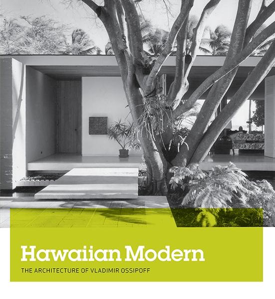 OSSIPOFF: HAWAIIAN MODERN. THE ARCHITECTURE OF VLADIMIR OSSIIPOFF. 