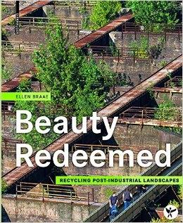 BEAUTY REDEEMED. RECYCLING POST- INDUSTRIAL LANDSCAPES. 