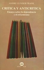 CRITICA Y ANTICRITICA. ENSAYOS SOBRE LA DEPENDENCIA Y EL REFORMISMO
