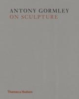 GORMLEY: ON SCULPTURE. ANTONY GORMLEY. 