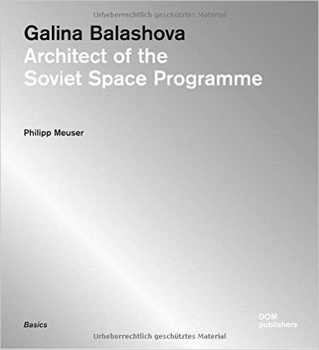 BALASHOVA: GALINA BALASHOVA. ARCHITECT OF THE SOVIET SPACE PROGRAMME