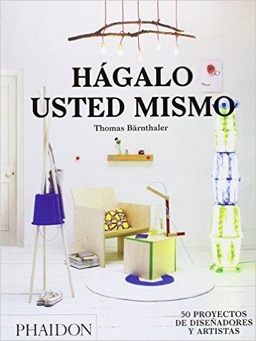 HÁGALO USTED MISMO "50 PROYECTOS DE DISEÑADORES Y ARTISTAS"