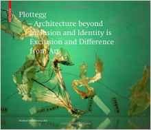 PLOTEGG. ARCHITECTURE BEYOND INCLUSION AND IDENTITY IS EXCLUSION AND DIFFERENCE FROM ART "THE WORKS OF MANFRED WOFF-PLOTTEGG"