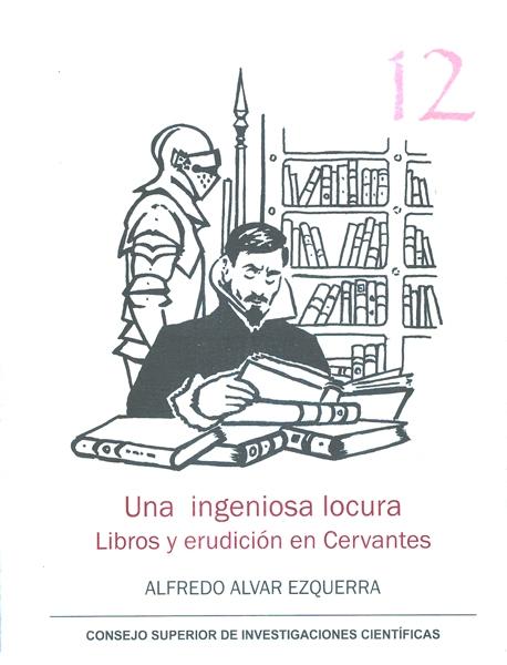 UNA INGENIOSA LOCURA: LIBROS Y ERUDICION EN CERVANTES. 