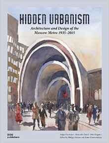 HIDDEN URBANISM. ARCHITECTURE AND DESIGN OF THE MOSCOW METRO 1935-2015. 