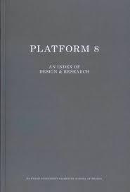 PLATFORM 8    AN INDEX OF DESIG AND RESEARCH "HARVARD UNIVERSITY GRADUATE SCHOL OF DESIGN". 