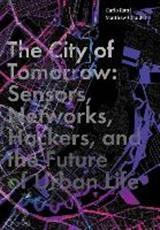 THE CITY OF TOMORROW: SENSORS, NETWORKS, HAKERS AND THE FUTURE OF URBAN LIFE. 