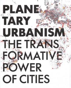 PLANETARY URBANISM. THE TRANSFORMATIVE POWER OF CITIES. 