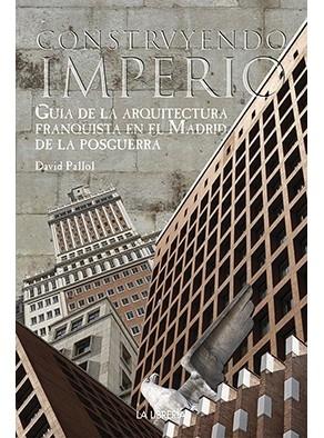 CONSTRUYENDO IMPERIO. GUIA DE LA ARQUITECTURA FRANQUISTA EN EL MADRID DE LA POSGUERRA