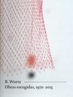 WURTZ: B. WURTZ OBRAS ESCOGIDAS, 1970 - 2015. 