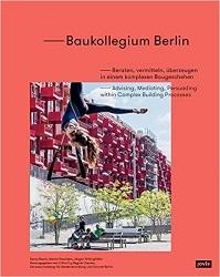 BAUKOLLEGIUM BERLIN "ADVISING, MEDIATING, PERSUADING WITHIN COMPLEX BUILDING PROCESSES". 