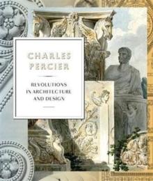 PERCIER: CHARLES PERCIER. ARCHITECTURE AND DESIGN IN AN AGE OF REVOLUTIONS