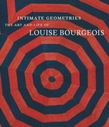 BOURGEOIS: INTIMATE GEOMETRIES. THE ART AND LIFE OF LOUISE BOURGEOIS.