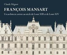 MANSART: FRANÇOIS MANSART, UN ARCHITECTE ARTISTE AU SIÈCLE DE LOUIS XIII ET DE LOUIS XIV