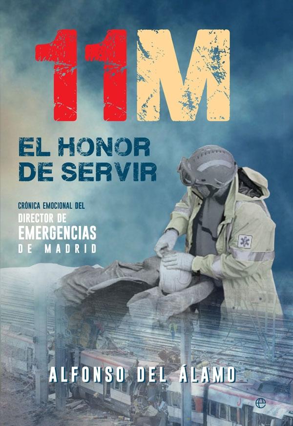 11-M. EL HONOR DE SERVIR "CRÓNICA EMOCIONAL DEL DIRECTOR DE EMERGENCIAS DE MADRID"