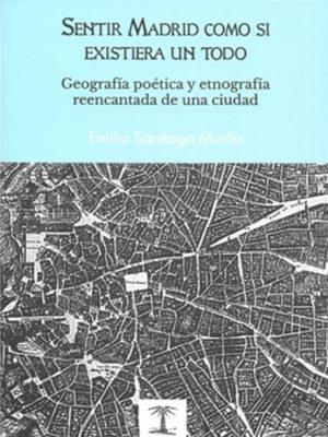 SENTIR MADRID COMO SI EXISTIERA UN TODO "GEOGRAFÍA POÉTICA Y ETNOGRAFÍA REENCANTADA DE UNA CIUDAD"