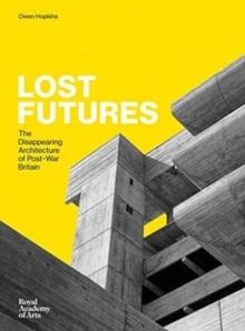 LOST FUTURES: THE DISAPPEARING ARCHITECTURE OF POST-WAR BRITAIN 