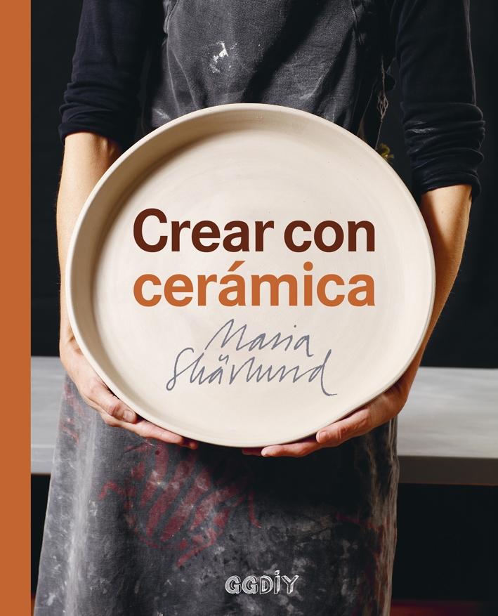 CREAR CON CERÁMICA "PRINCIPIOS BÁSICOS, TÉCNICAS, PROYECTOS E INSPIRACIÓN".