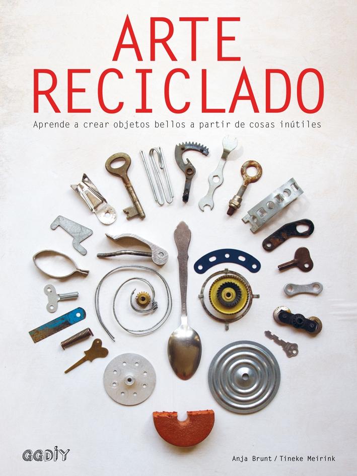 ARTE RECICLADO "APRENDE A CREAR OBJETOS BELLOS A PARTIR DE COSAS INÚTILES". 