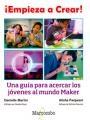 ¡EMPIEZA A CREAR! "UNA GUÍA PARA ACERCAR LOS JÓVENES AL MUNDO MAKER"