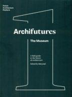 ARCHIFUTURES VOL 1   THE MUSEUM