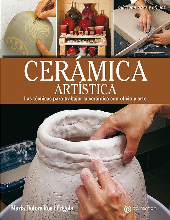 CERÁMICA ARTÍSTICA LAS TÉCNICAS PARA TRABAJAR LA CERÁMICA CON OFICIO Y ARTE.