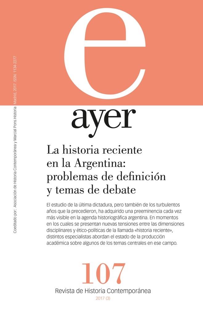 AYER Nº 107 LA HISTORIA RECIENTE EN LA ARGENTINA: PROBLEMAS DE DEFINICIÓN Y TEMAS DE DEBATE "AYER 107". 