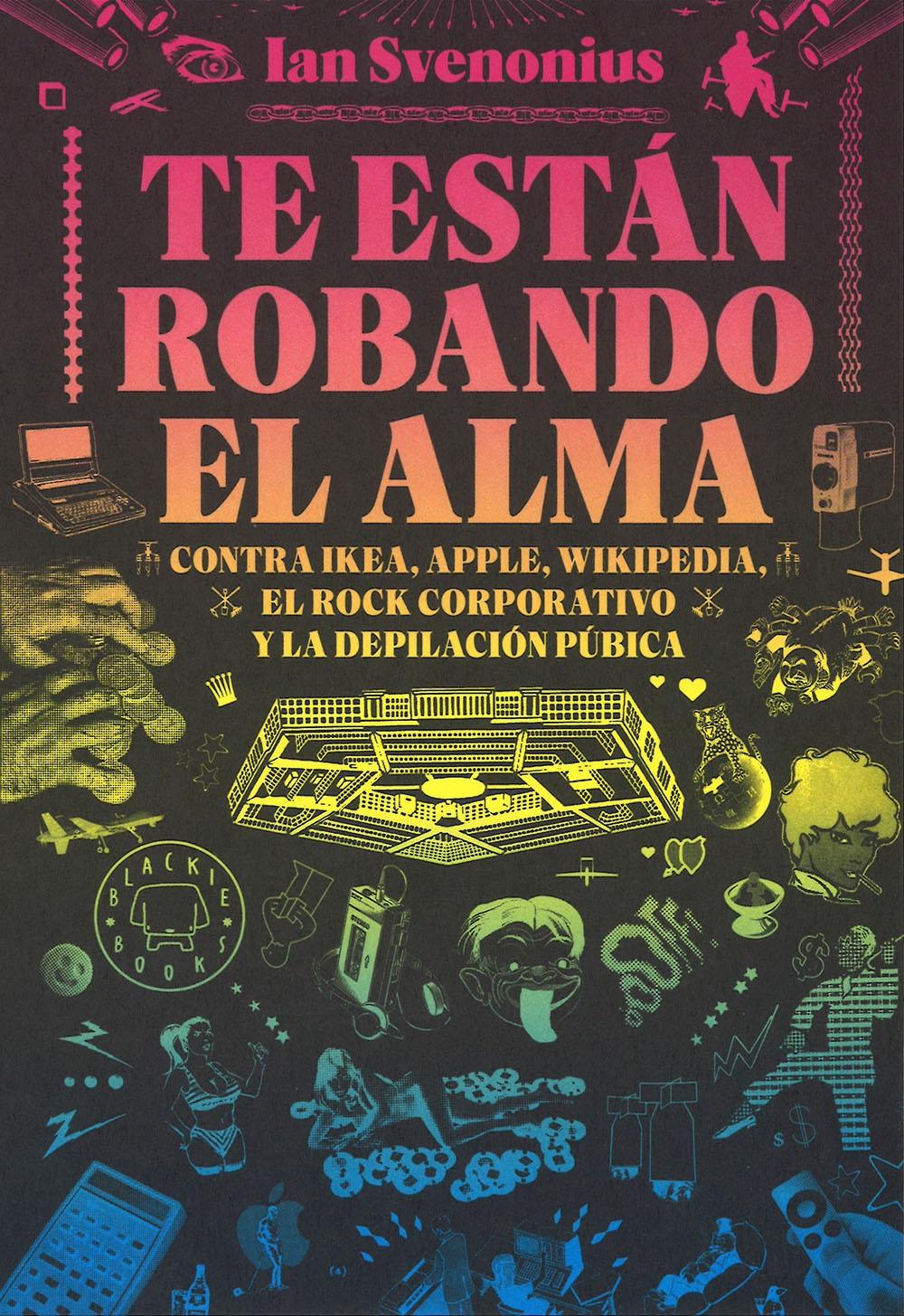 TE ESTÁN ROBANDO EL ALMA "CONTRA IKEA, APPLE, WIKIPEDIA, EL ROCK CORPORATIVO Y LA DEPILACIÓN PÚBIC". 