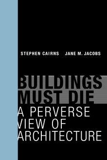 BUILDING MUST DIE. A PERVERSE VIEW OF ARCHITECTURE