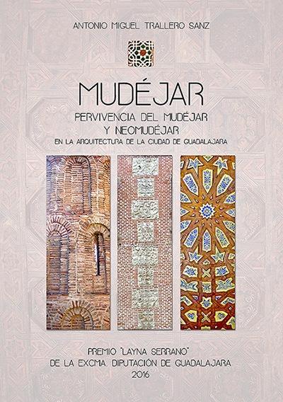 MUDÉJAR "PERVIVENCIA DE MUDÉJAR Y NEOMUDÉJAR EN LA ARQUITECTURA DE LA CIUDAD DE GUADALAJARA"