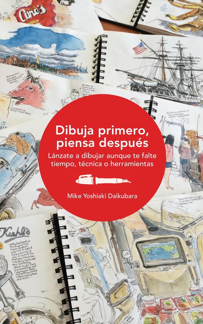 DIBUJA PRIMERO, PIENSA DESPUÉS "LÁNZATE A DIBUJAR AUNQUE TE FALTE TIEMPO, TÉCNICA O HERRAMIENTAS". 