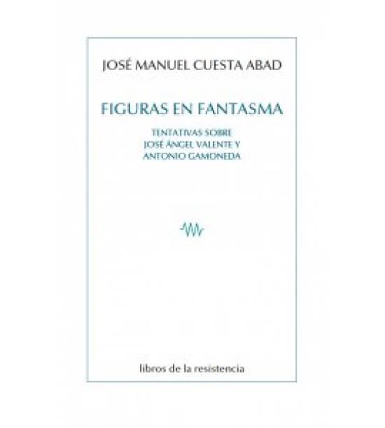 FIGURAS EN FANTASMA "TENTATIVAS SOBRE JOSÉ ÁNGEL VALENTE Y ANTONIO GAMONEDA". 