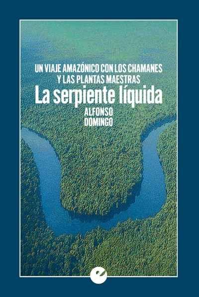 SERPIENTE LIQUIDA. UN VIAJE AMAZONICO CON LOS CHAMANES Y LAS PLANTAS MAESTRAS. 