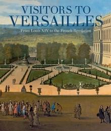 VISITORS TO VERSAILLES. FROM LOUIS XIV TO THE FRENCH REVOLUTION