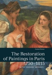 RESTORATION OF PAINTINGS IN PARIS, 1750- 1815: PRACTICE, DISCOURSE, MATERIALITY