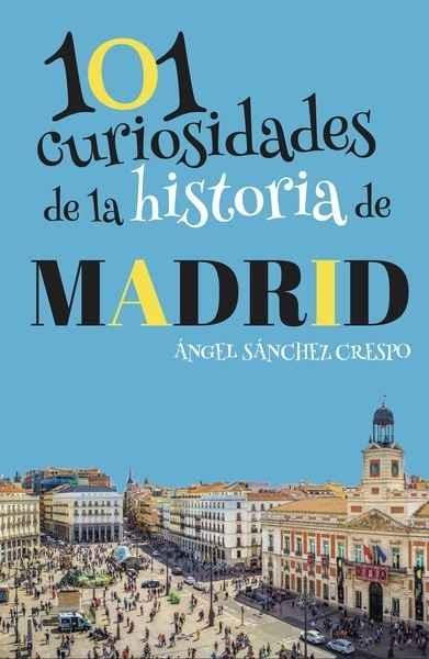 101 CURIOSIDADES DE LA HISTORIA DE MADRID. 