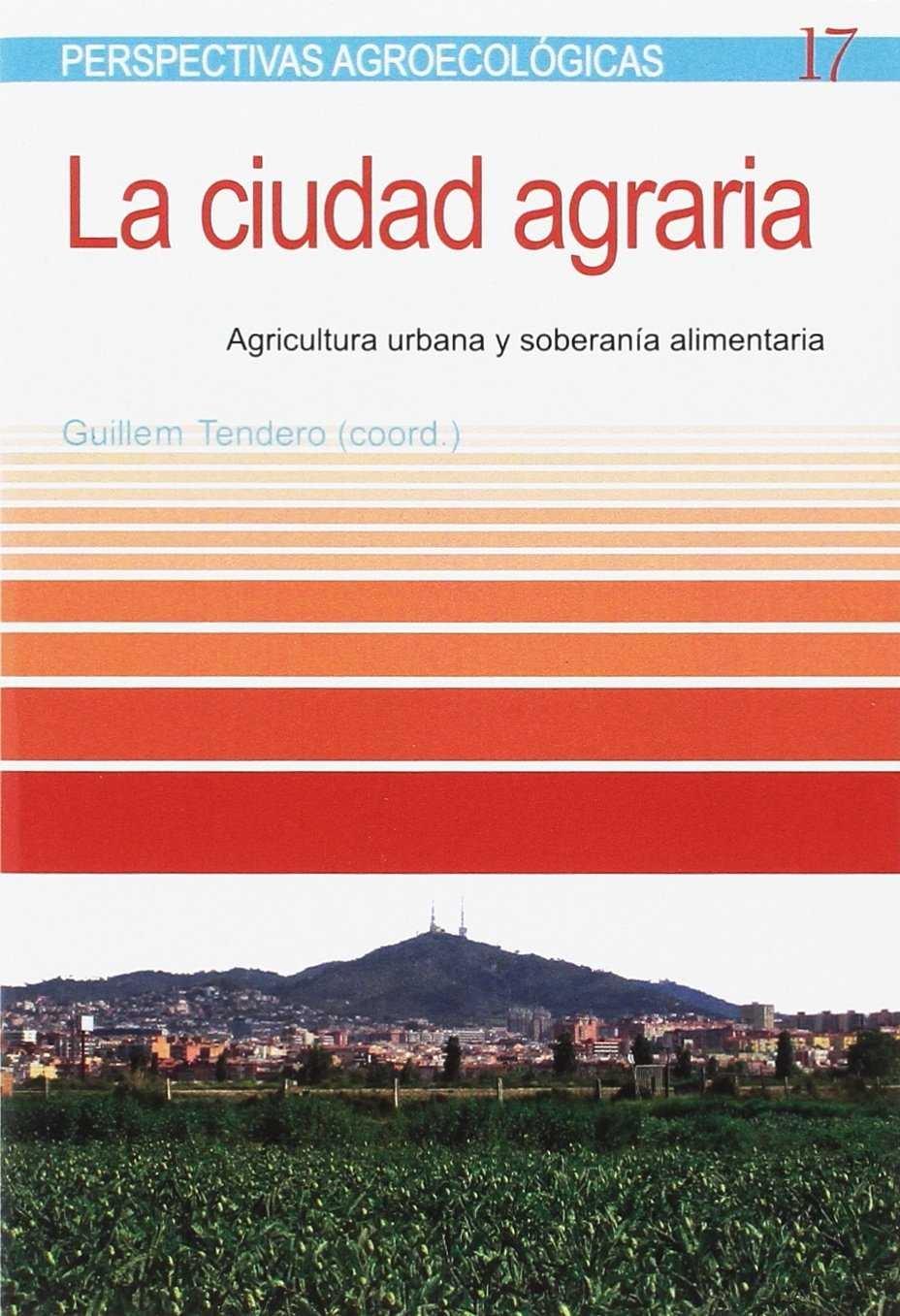 CIUDAD AGRARIA, LA "AGRICULTURA URBANA Y SOBERANÍA ALIMENTARIA ". 