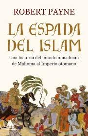ESPADA DEL ISLAM, LA "UNA HISTORIA DEL MUNDO MUSULMAN DE MAHOMA AL IMPERIO OTOMANO".