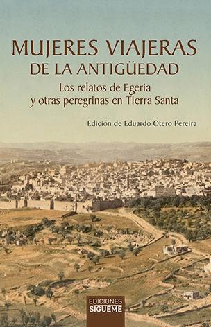 MUJERES VIAJERAS DE LA ANTIGÜEDAD "LOS RELATOS DE EGERIA  Y OTRAS PEREGRINAS EN TIERRA SANTA"