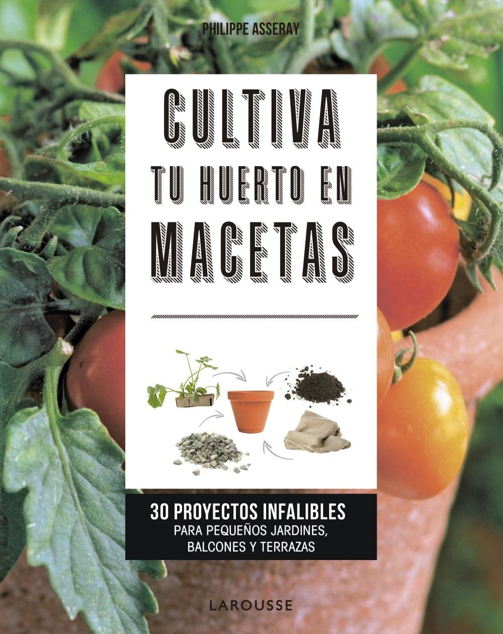 CULTIVA TU HUERTO EN MACETAS "30 PROYECTOS INFALIBLES PARA PEQUEÑOS JARDINES, BALCONES Y TERRAZAS".